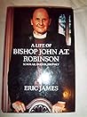 A Life of Bishop John A.T. Robinson: Scholar, Pastor, Prophet A Life of Bishop John A.T. Robinson: Scholar, Pastor, Prophet