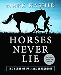 Horses Never Lie The Heart of Passive Leadership by Rashid, Mark [Skyhorse Publishing,2011] (Hardcover) 2nd Edition 