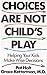 Choices Are Not Child's Play: Helping Your Kids Make Wise Decisions