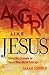 Angry Like Jesus: Using His...