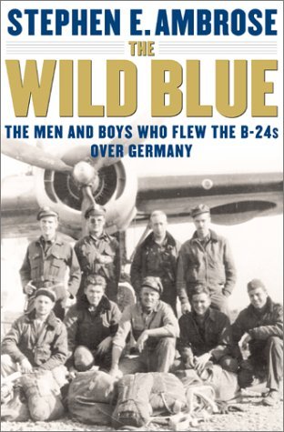 The Wild Blue : The Men and Boys Who Flew the B-24s Over Germany 1944-45
