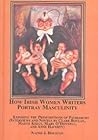 How Irish Women Writers Portray Masculinity: Exposing the Presumptions of Patriarchy Interviews and Novels by Clare Boylan, Maeve Kelly, Mary O'donnell, and Anne Haverty