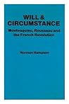 Will and Circumstance: Montesquieu, Rousseau & the French Revolution