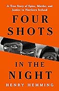 Four Shots in the Night: A True Story of Spies, Murder, and Justice in Northern Ireland