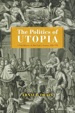 The Politics of Utopia: A New History of John Law's System, 1695–1795 (The Life of Ideas)