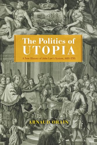 The Politics of Utopia: A New History of John Law's System, 1695–1795 (The Life of Ideas)