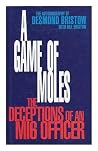 A Game of Moles: The Deception of an MI6 Officer A Game of Moles: The Deception of an MI6 Officer