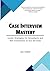 Case Interview Mastery: Insider Strategies for Consultants and Non-Consultants to Ace the Case