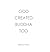 God Created Buddha Too