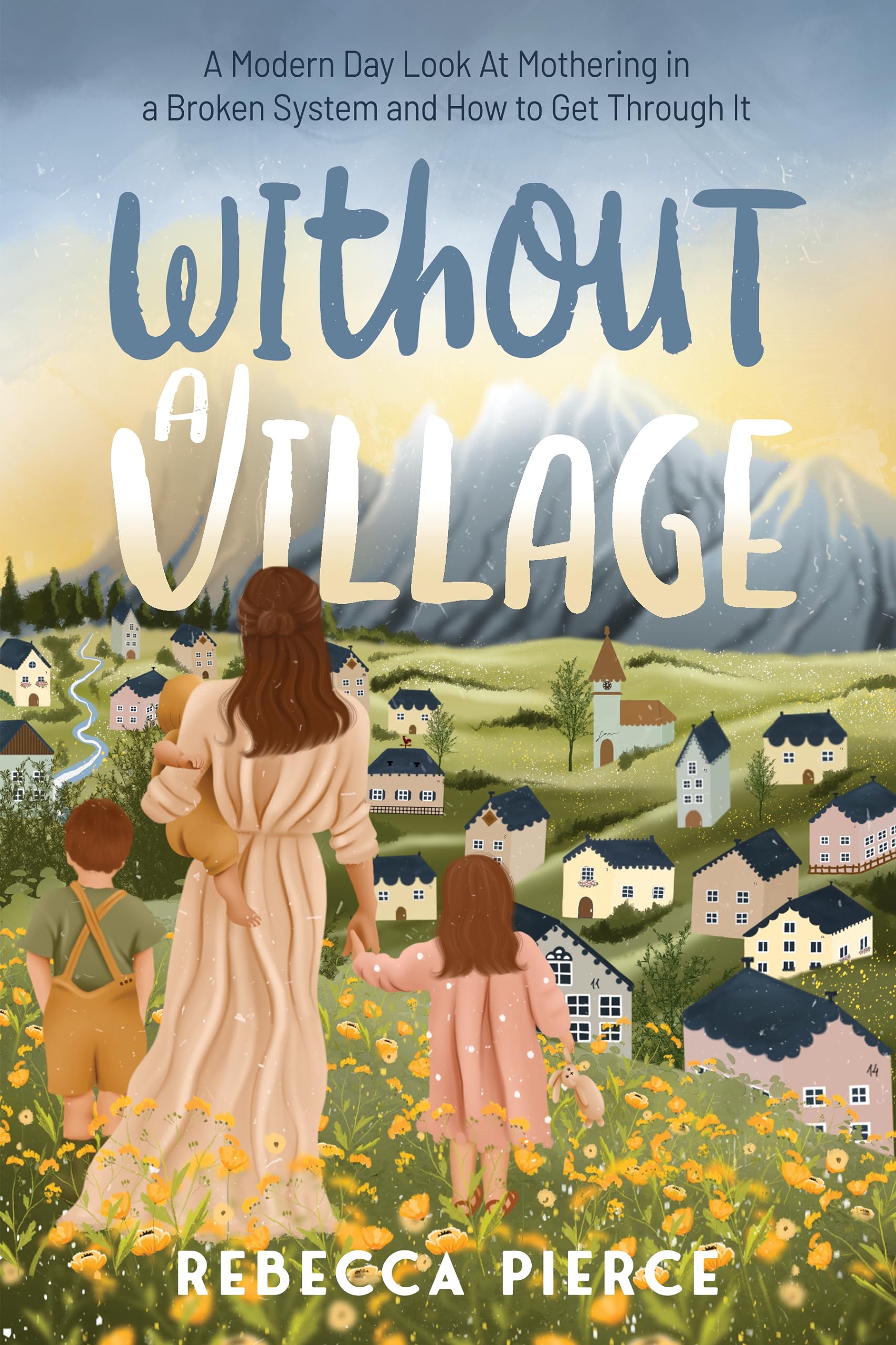 Without a Village: A Modern Day Look At Mothering in a Broken System and How to Get Though It (Kindle Edition)