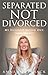 Separated Not Divorced: My Husband Moved Out, Now What?
