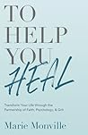 To Help You Heal: Transform Your Life through the Partnership of Faith, Psychology, & Grit To Help You Heal: Transform Your Life through the Partnership of Faith, Psychology, & Grit