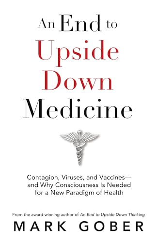 An End to Upside Down Medicine: Contagion, Viruses, and Vaccines—and Why Consciousness Is Needed for a New Paradigm of Health (Kindle Edition)