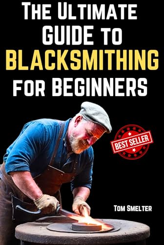 The Ultimate Guide to Blacksmithing for Beginners (Kindle Edition)