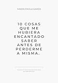 10 Cosas que me hubiera encantado saber antes de perderme a mi misma. (Spanish Edition) 