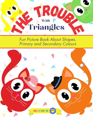 The Trouble With Triangles: Fun Picture Book That Teaches About Shapes, Primary and Secondary Colours (Jolly Good Maths Read Alouds 6)