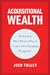 Acquisitional Wealth: The Fastest, Most Proven Way to Create Life-Changing Prosperity
