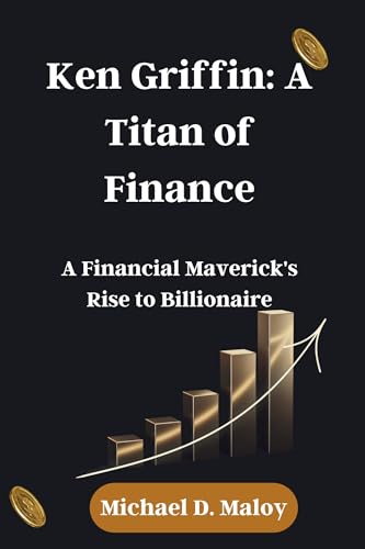 Ken Griffin: A Titan of Finance: A Financial Maverick's Rise to Billionaire (Kindle Edition)