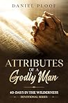 Attributes of a Godly Man (40-Days in the Wilderness - Devotional Series) Attributes of a Godly Man (40-Days in the Wilderness - Devotional Series)