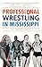 Professional Wrestling in Mississippi: A History (Sports)
