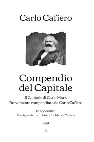 Compendio del Capitale: Il Capitale di Carlo Marx Brevemente compendiato da Carlo Cafiero - In appendice: Corrispondenza di lettere fra Marx e Cafiero (1879) (Italian Edition)