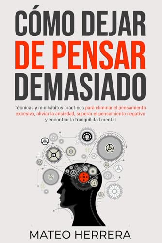 Cómo dejar de pensar demasiado: Técnicas y minihábitos prácticos para eliminar el pensamiento excesivo, aliviar la ansiedad, superar el pensamiento ... la tranquilidad mental (Spanish Edition)