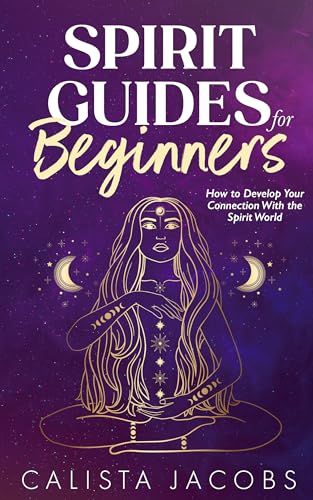 Spirit Guides for Beginners: How to Develop Your Connection With the Spirit World (Kindle Edition)