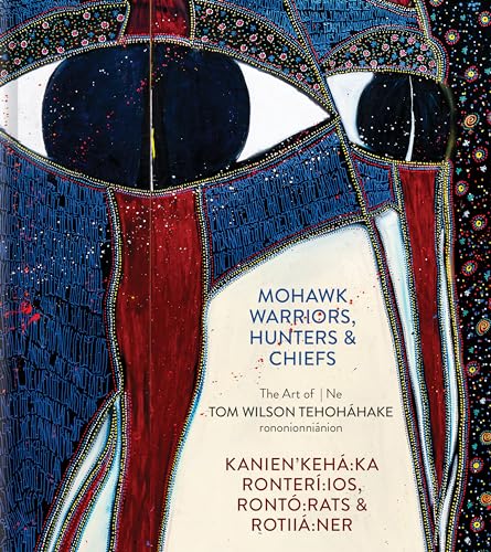 Mohawk Warriors, Hunters & Chiefs | Kanien'kehá:ka Ronterí:ios, Rontó:rats & Rotiiá:ner: The Art of | Ne Tom Wilson Tehoháhake rononionniánion (English and Mohawk Edition)