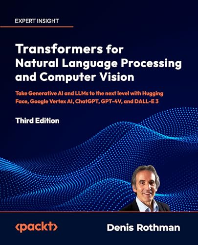 Transformers for Natural Language Processing and Computer Vision: Explore Generative AI and Large Language Models with Hugging Face, ChatGPT, GPT-4V, and DALL-E 3 (Paperback)