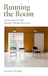Running the Room: Conversations with Women Theatre Directors Running the Room: Conversations with Women Theatre Directors