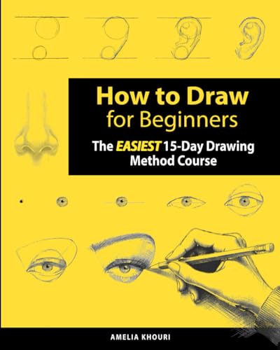 How to Draw for Beginners: The EASIEST 15-Day Drawing Method Course for Adults | A Color Illustrated Book to Draw Anything You Want! (Faces, People, Cute Stuff, and Much More)