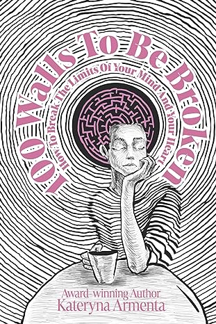 100 Walls To Be Broken: How To Break The Limits Of Your Mind And Your Heart