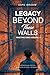 Legacy Beyond These Walls: ...