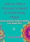 How to Win a Woman's Heart In Quick Easy Steps: Quick and Easy Guide to Getting Your Dream Girl