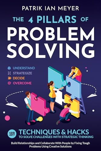The 4 Pillars of Problem-Solving: 169 Techniques & Hacks to Solve Challenges With Strategic Thinking. Build Relationships and Collaborate With People by Fixing Tough Problems Using Creative Solutions (Kindle Edition)