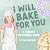 I Will Bake for You: A Yumm...