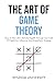 The Art Of Game Theory: How To Win Life’s Ultimate Payoffs Through The Craft Of Prediction, Influence, And Empathetic Strategy (Navigate The Labyrinth Of Decision Complexity)