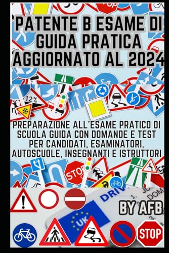 Patente B Esame di Guida Pratica aggiornato al 2024: Preparazione all'Esame Pratico di Scuola Guida con domande e test per Candidati, Esaminatori, Autoscuole, Insegnanti e Istruttori (Italian Edition)
