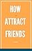 HOW TO ATTRACT FRIENDS