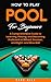 How to Play Pool for Beginners: A Comprehensive Guide to Learning, Playing, and Becoming Proficient at Billiard, Snooker, and Eight- and Nine-Ball