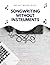 Songwriting Without Instruments: Create realistic songs with just your computer and a bunch of free software (Music Made Easy)