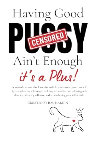 Having Good Pussy Ain't Enough:: A Journal and Workbook Combo, to Help You Become Your Best Self by Re-Evaluating Self-Image, Building ... Self-love, and Remembering Your Self-worth