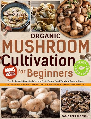 Organic Mushroom Cultivation for Beginners: The Sustainable Guide to Safely and Easily Grow a Great Variety of Fungi at Home + 50 Affordable Recipes to Enjoy with Your Family & Troubleshooting Tips (Kindle Edition)