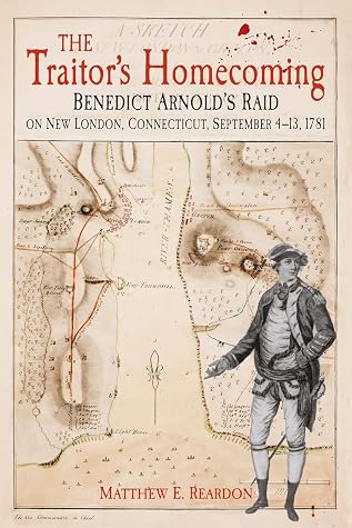 The Traitor's Homecoming: Benedict Arnold’s Raid on New London, Connecticut, September 4-13, 1781