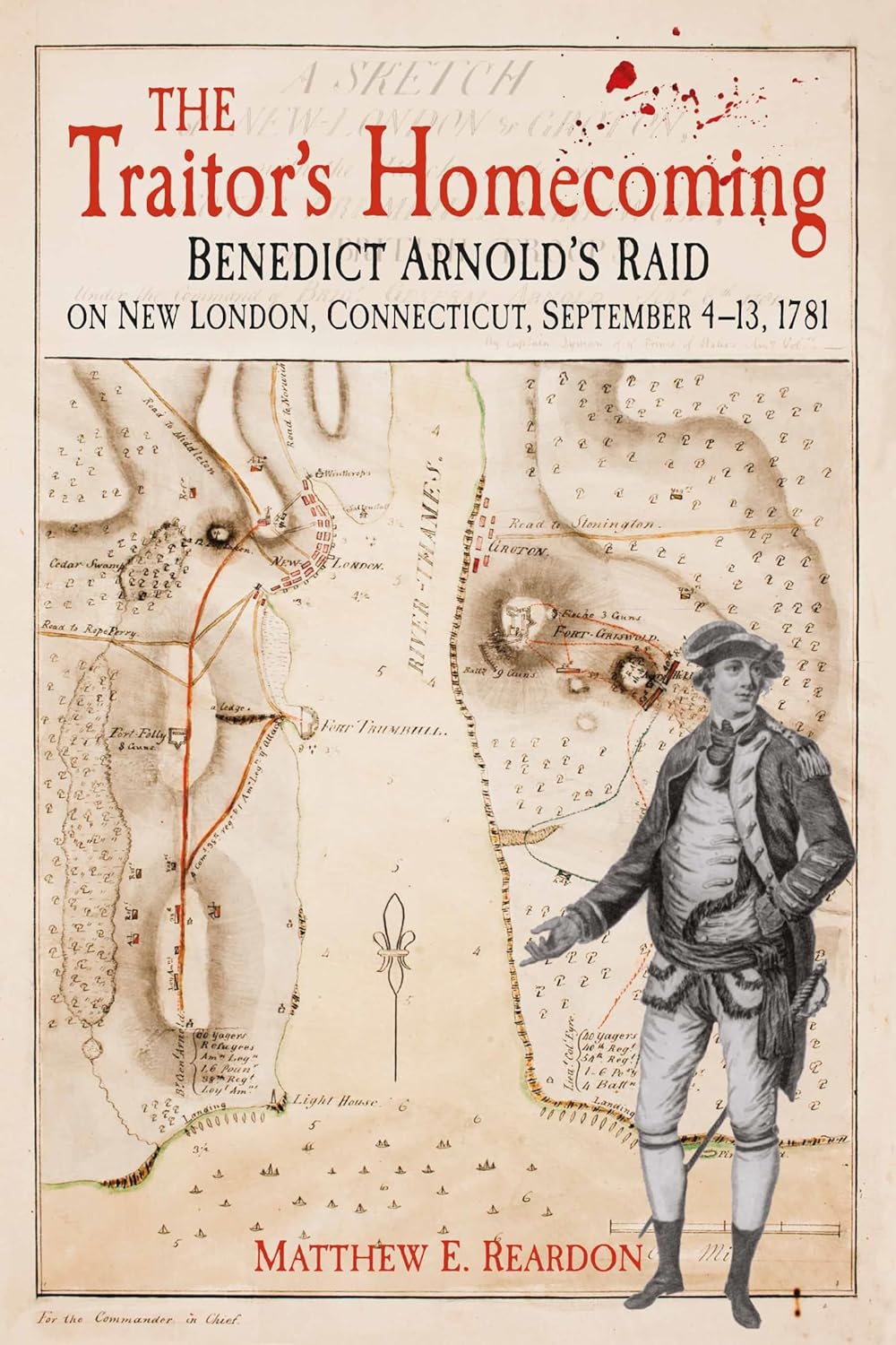The Traitor's Homecoming: Benedict Arnold’s Raid on New London, Connecticut, September 4-13, 1781