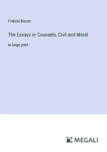 The Essays or Counsels, Civil and Moral: in large print