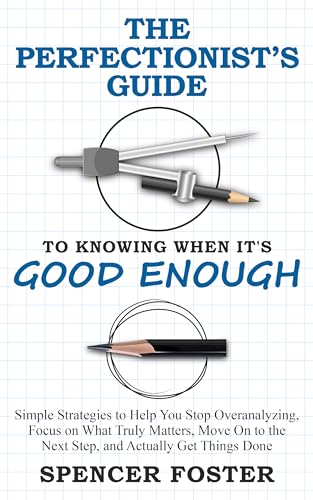 The Perfectionist’s Guide to Knowing When It’s Good Enough: Simple Strategies to Help You Stop Overanalyzing, Focus on What Truly Matters, Move On to the Next Step, and Actually Get Things Done (Kindle Edition)