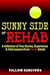 Sunny Side of Rehab: A Collection of True Stories, Experiences & Vital Lessons From Inside Rehab Sunny Side of Rehab: A Collection of True Stories, Experiences & Vital Lessons From Inside Rehab