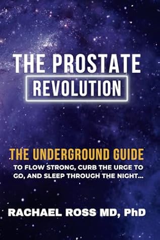 Prostate Revolution : The Underground Guide to Flow Strong, Curb The Urge to Go, & Sleep Through The Night