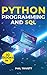 PYTHON PROGRAMMING AND SQL: [10 In 1] Master Python And Sql Through Easy Exercises And Expert Techniques To Transform Your Career And Conquer The World Of Programming With Confidence